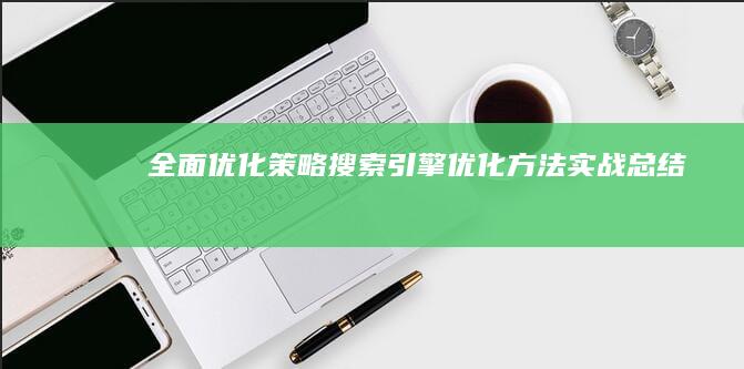 全面优化策略：搜索引擎优化方法实战总结