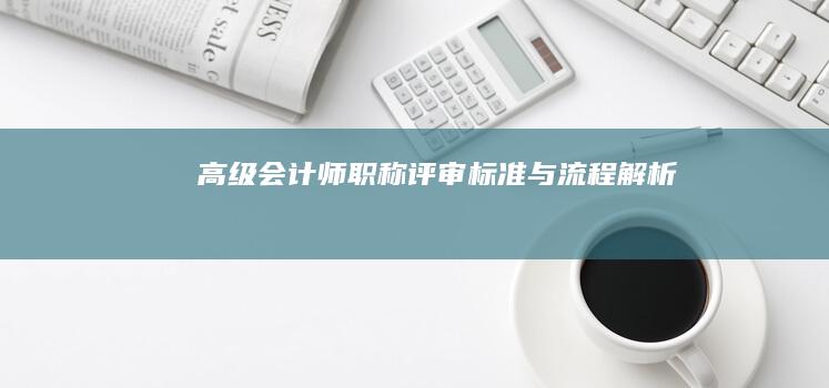 高级会计师职称评审标准与流程解析