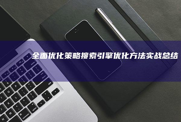 全面优化策略：搜索引擎优化方法实战总结