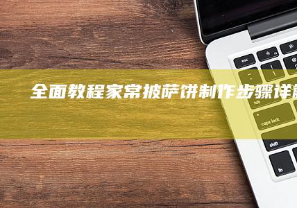 全面教程：家常披萨饼制作步骤详解视频